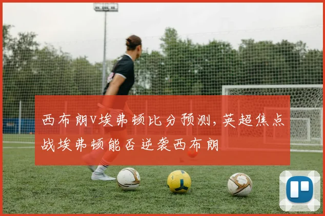 西布朗v埃弗顿比分预测,英超焦点战埃弗顿能否逆袭西布朗