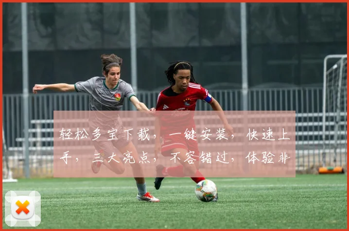 轻松多宝下载，一键安装，快速上手，三大亮点，不容错过，体验非凡