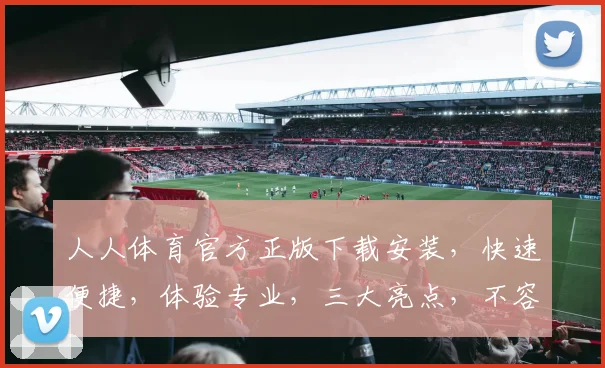 人人体育官方正版下载安装，快速便捷，体验专业，三大亮点，不容错过，必看攻略
