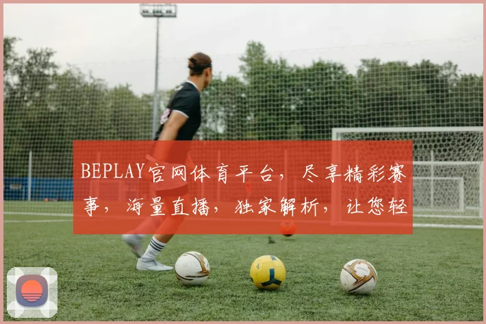 BEPLAY官网体育平台，尽享精彩赛事，海量直播，独家解析，让您轻松观赛两不误
