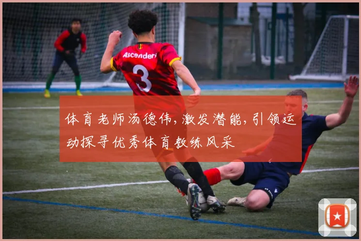 体育老师汤德伟,激发潜能,引领运动探寻优秀体育教练风采