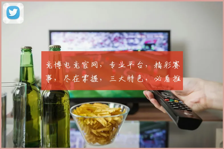 竞博电竞官网，专业平台，精彩赛事，尽在掌握，三大特色，必看推荐，体验非凡