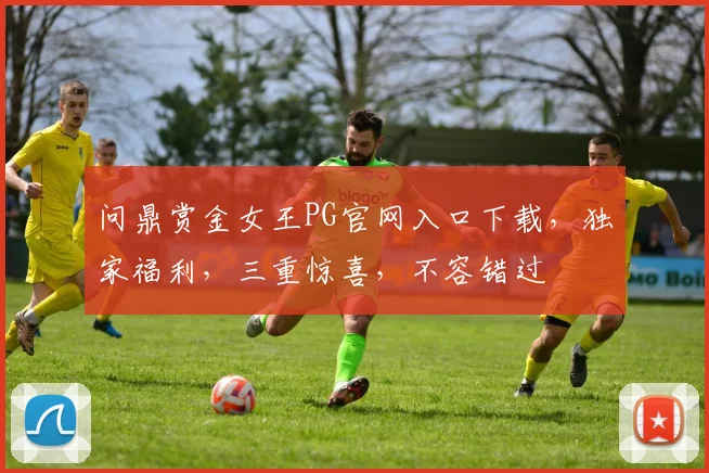 问鼎赏金女王PG官网入口下载，独家福利，三重惊喜，不容错过
