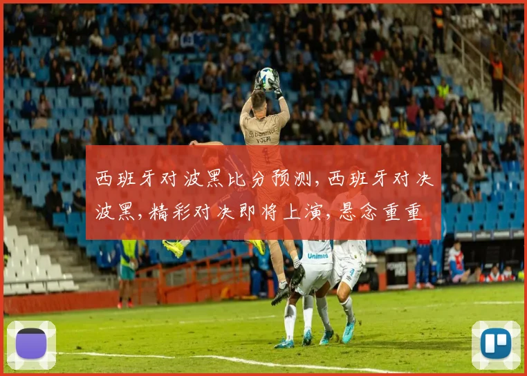 西班牙对波黑比分预测,西班牙对决波黑,精彩对决即将上演,悬念重重