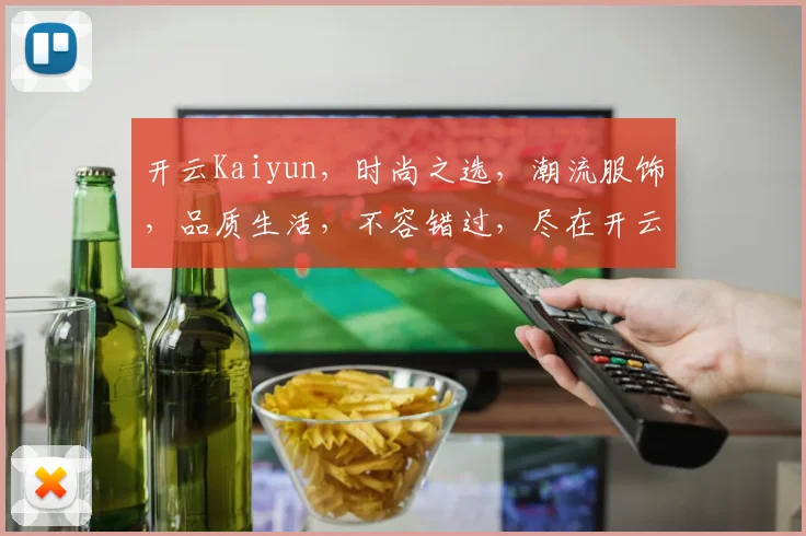 开云Kaiyun，时尚之选，潮流服饰，品质生活，不容错过，尽在开云